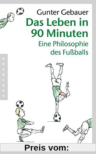 Das Leben in 90 Minuten: Eine Philosophie des Fußballs